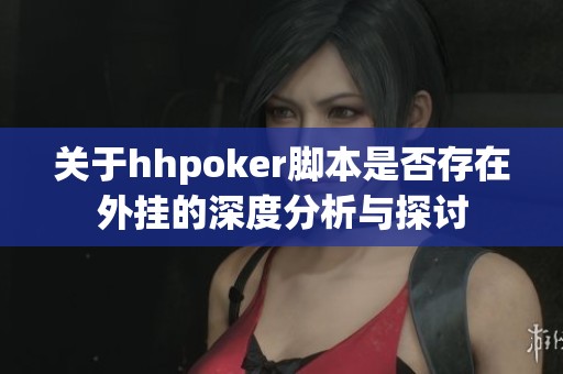 关于hhpoker脚本是否存在外挂的深度分析与探讨