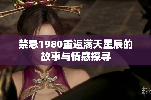 禁忌1980重返满天星辰的故事与情感探寻