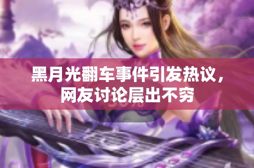 黑月光翻车事件引发热议，网友讨论层出不穷