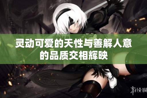 灵动可爱的天性与善解人意的品质交相辉映
