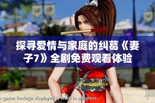 探寻爱情与家庭的纠葛《妻子7》全剧免费观看体验