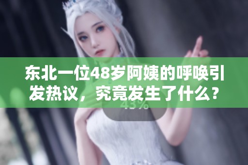 东北一位48岁阿姨的呼唤引发热议，究竟发生了什么？