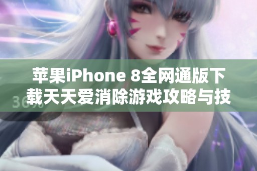 苹果iPhone 8全网通版下载天天爱消除游戏攻略与技巧分享