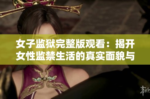 女子监狱完整版观看：揭开女性监禁生活的真实面貌与挑战