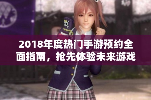 2018年度热门手游预约全面指南，抢先体验未来游戏潮流魅力