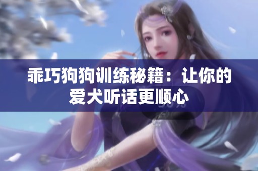 乖巧狗狗训练秘籍：让你的爱犬听话更顺心