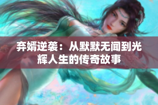 弃婿逆袭：从默默无闻到光辉人生的传奇故事