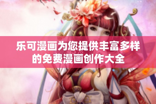 乐可漫画为您提供丰富多样的免费漫画创作大全