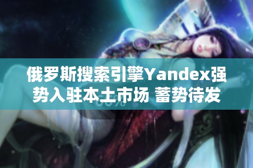 俄罗斯搜索引擎Yandex强势入驻本土市场 蓄势待发