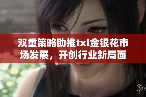 双重策略助推txl金银花市场发展，开创行业新局面