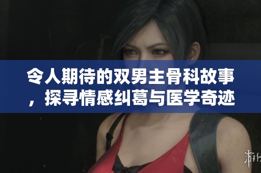 令人期待的双男主骨科故事，探寻情感纠葛与医学奇迹