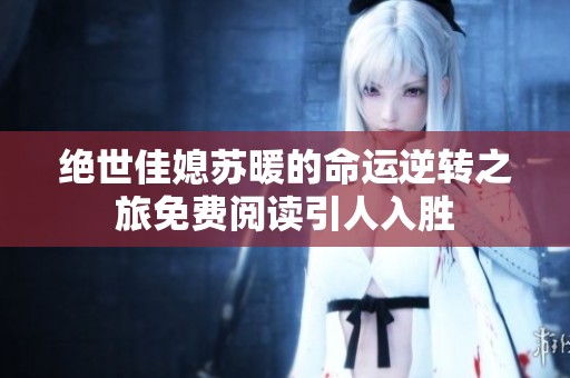 绝世佳媳苏暖的命运逆转之旅免费阅读引人入胜