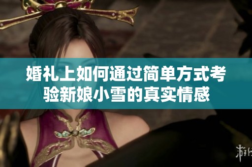 婚礼上如何通过简单方式考验新娘小雪的真实情感