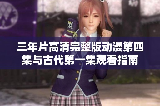 三年片高清完整版动漫第四集与古代第一集观看指南