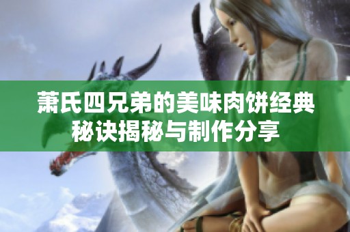 萧氏四兄弟的美味肉饼经典秘诀揭秘与制作分享