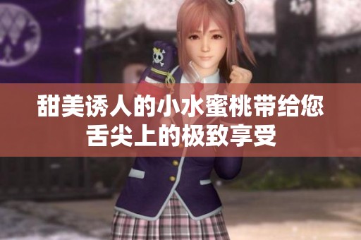 甜美诱人的小水蜜桃带给您舌尖上的极致享受