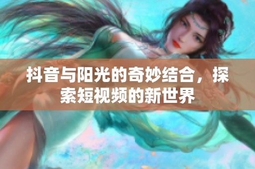 抖音与阳光的奇妙结合，探索短视频的新世界