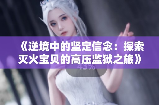 《逆境中的坚定信念：探索灭火宝贝的高压监狱之旅》