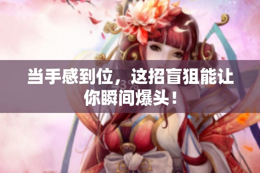 当手感到位，这招盲狙能让你瞬间爆头！