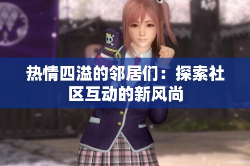 热情四溢的邻居们：探索社区互动的新风尚