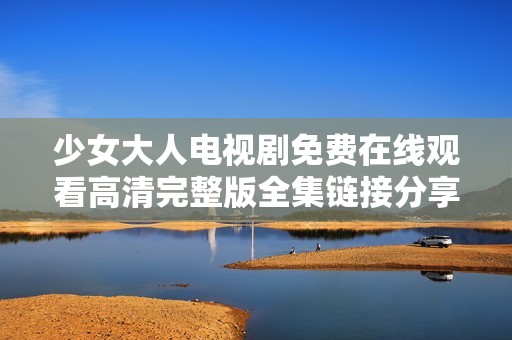少女大人电视剧免费在线观看高清完整版全集链接分享
