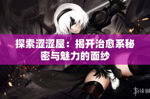 探索涩涩屋：揭开治愈系秘密与魅力的面纱