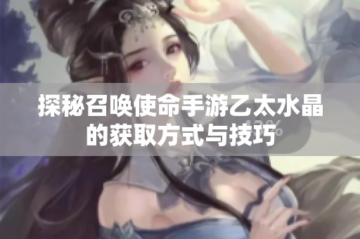 探秘召唤使命手游乙太水晶的获取方式与技巧