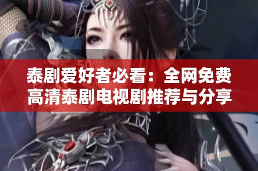 泰剧爱好者必看：全网免费高清泰剧电视剧推荐与分享