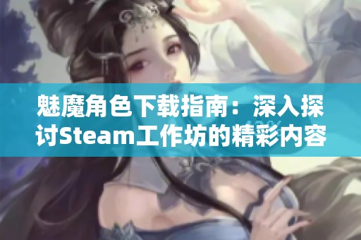魅魔角色下载指南：深入探讨Steam工作坊的精彩内容