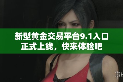 新型黄金交易平台9.1入口正式上线，快来体验吧