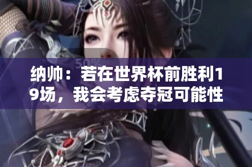 纳帅：若在世界杯前胜利19场，我会考虑夺冠可能性