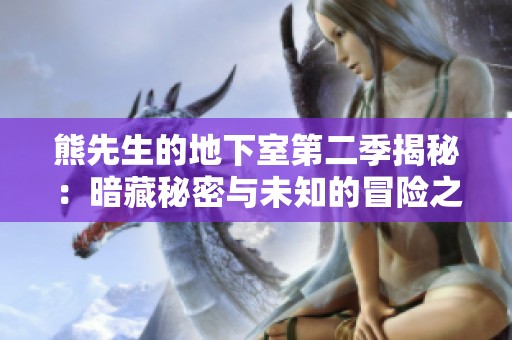 熊先生的地下室第二季揭秘：暗藏秘密与未知的冒险之旅