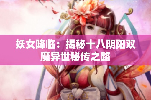 妖女降临：揭秘十八阴阳双魔异世秘传之路