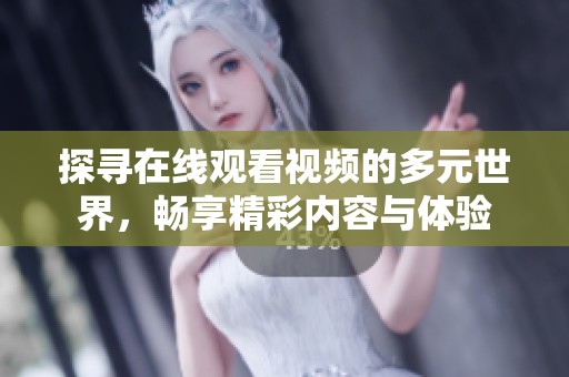 探寻在线观看视频的多元世界，畅享精彩内容与体验