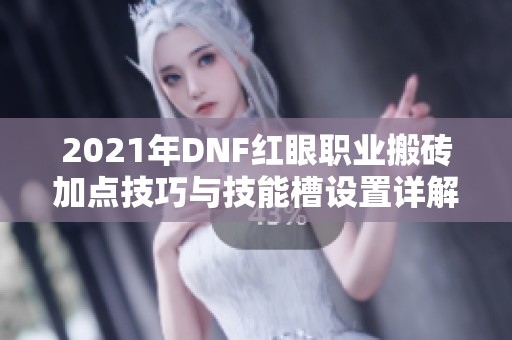 2021年DNF红眼职业搬砖加点技巧与技能槽设置详解