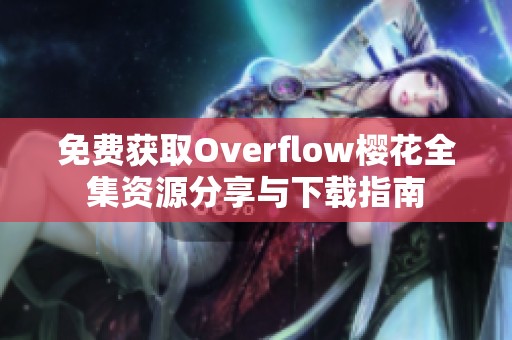 免费获取Overflow樱花全集资源分享与下载指南