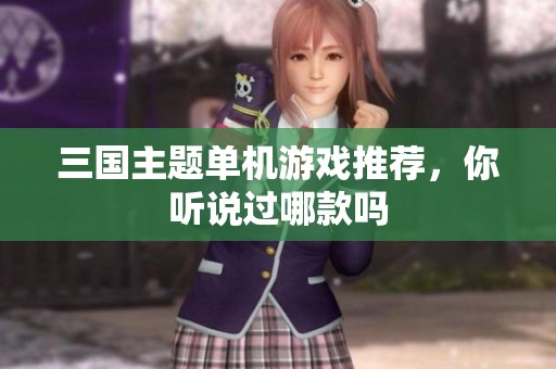 三国主题单机游戏推荐，你听说过哪款吗