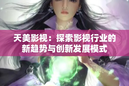 天美影视：探索影视行业的新趋势与创新发展模式