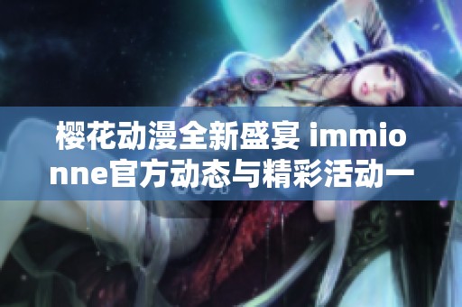 樱花动漫全新盛宴 immionne官方动态与精彩活动一览