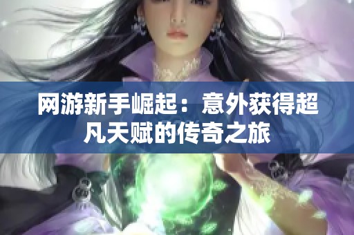 网游新手崛起：意外获得超凡天赋的传奇之旅