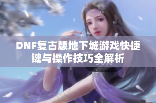 DNF复古版地下城游戏快捷键与操作技巧全解析