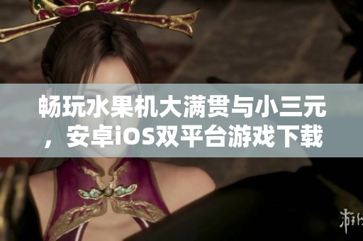 畅玩水果机大满贯与小三元，安卓iOS双平台游戏下载指引