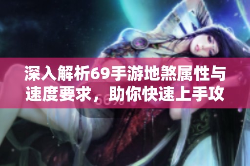 深入解析69手游地煞属性与速度要求，助你快速上手攻略