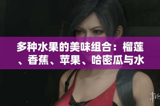 多种水果的美味组合：榴莲、香蕉、苹果、哈密瓜与水蜜桃的搭配享受