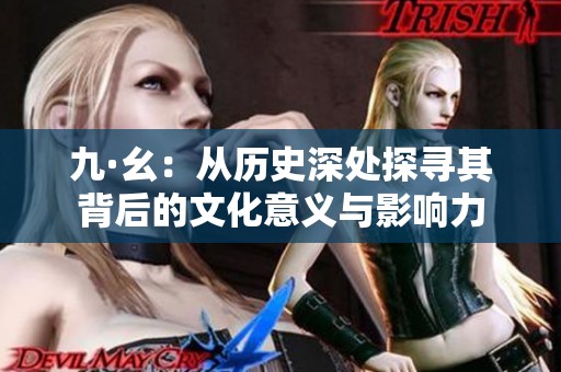 九·幺：从历史深处探寻其背后的文化意义与影响力