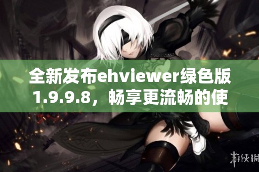 全新发布ehviewer绿色版1.9.9.8，畅享更流畅的使用体验