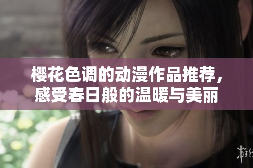 樱花色调的动漫作品推荐，感受春日般的温暖与美丽