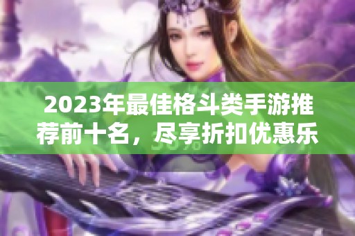 2023年最佳格斗类手游推荐前十名，尽享折扣优惠乐趣