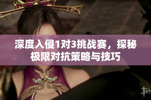 深度入侵1对3挑战赛，探秘极限对抗策略与技巧