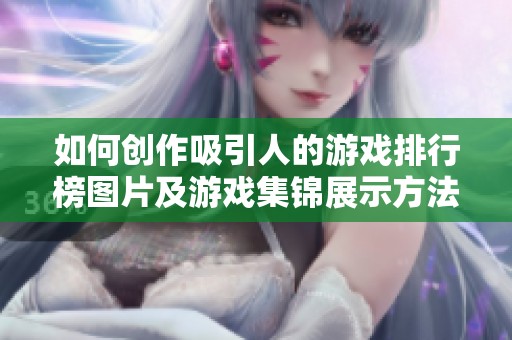 如何创作吸引人的游戏排行榜图片及游戏集锦展示方法